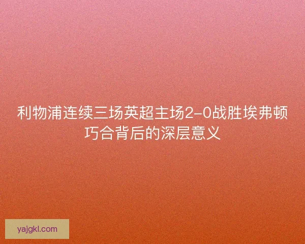 利物浦连续三场英超主场2-0战胜埃弗顿巧合背后的深层意义