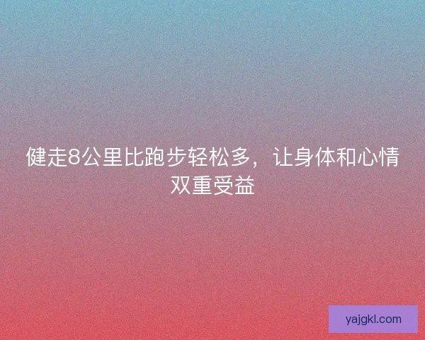 健走8公里比跑步轻松多，让身体和心情双重受益