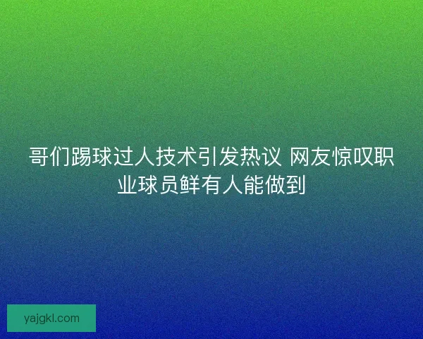 哥们踢球过人技术引发热议 网友惊叹职业球员鲜有人能做到 哥们踢球过人技术引发热议 网友惊叹职业球员鲜有人能做到